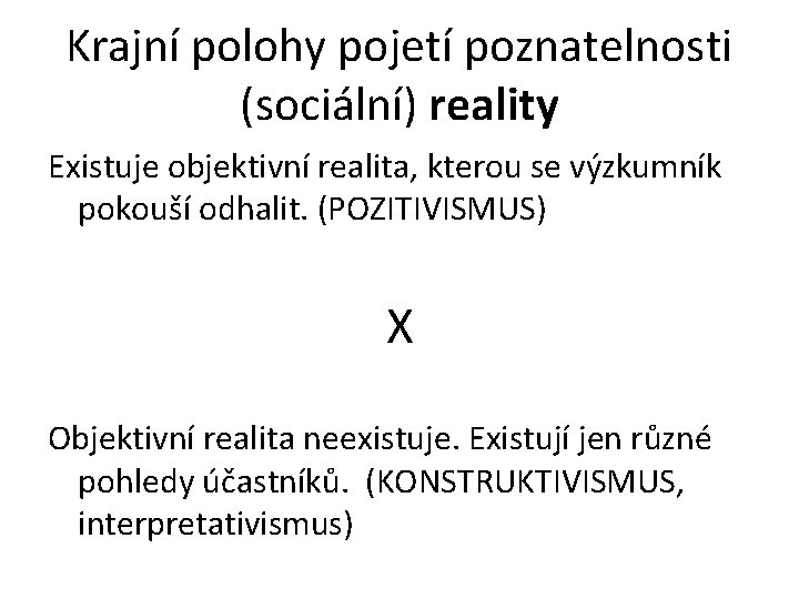 Krajní polohy pojetí poznatelnosti (sociální) reality Existuje objektivní realita, kterou se výzkumník pokouší odhalit.