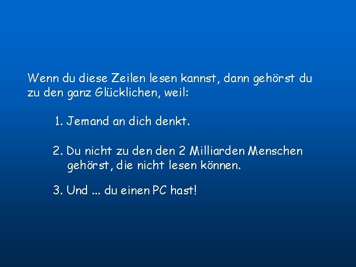 Wenn du diese Zeilen lesen kannst, dann gehörst du zu den ganz Glücklichen, weil: