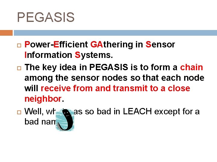 PEGASIS Power-Efficient GAthering in Sensor Information Systems. The key idea in PEGASIS is to