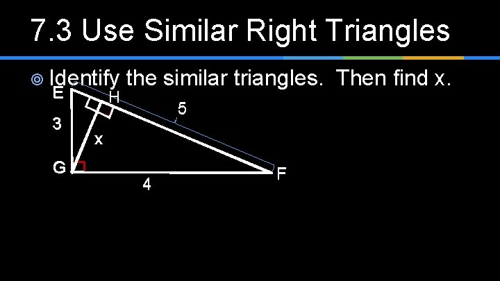 7. 3 Use Similar Right Triangles ¥ Identify the similar triangles. Then find x.