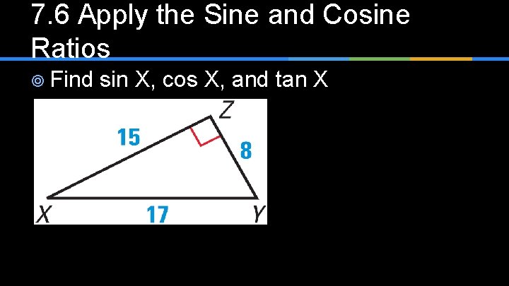 7. 6 Apply the Sine and Cosine Ratios ¥ Find sin X, cos X,
