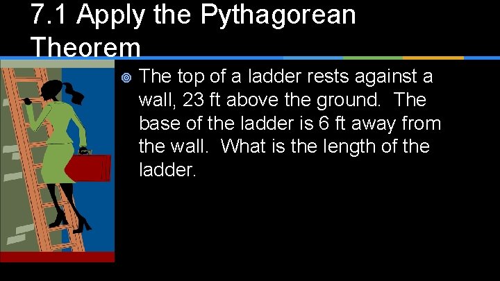 7. 1 Apply the Pythagorean Theorem ¥ The top of a ladder rests against