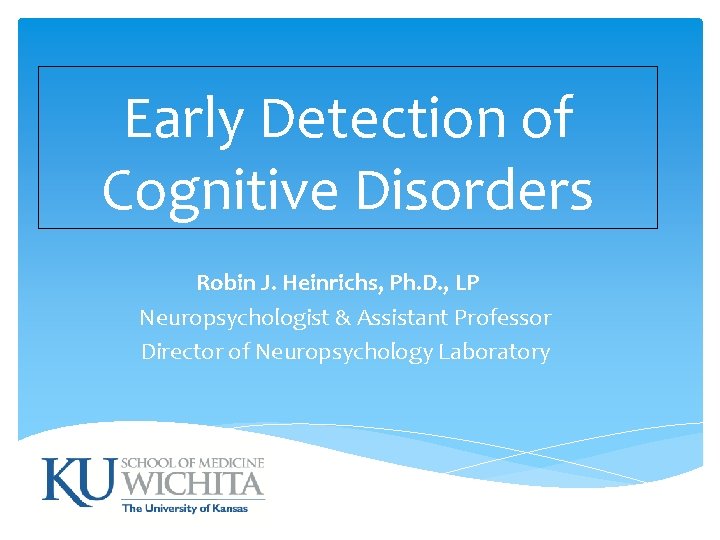 Early Detection of Cognitive Disorders Robin J. Heinrichs, Ph. D. , LP Neuropsychologist &