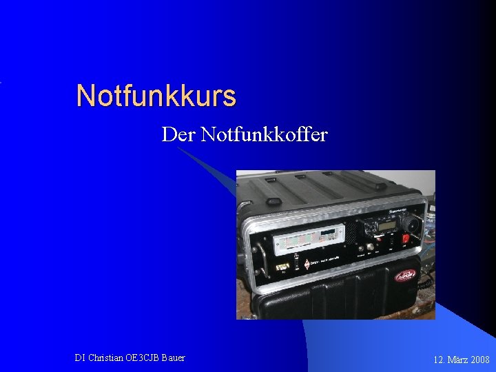 Notfunkkurs Der Notfunkkoffer DI Christian OE 3 CJB Bauer 12. März 2008 