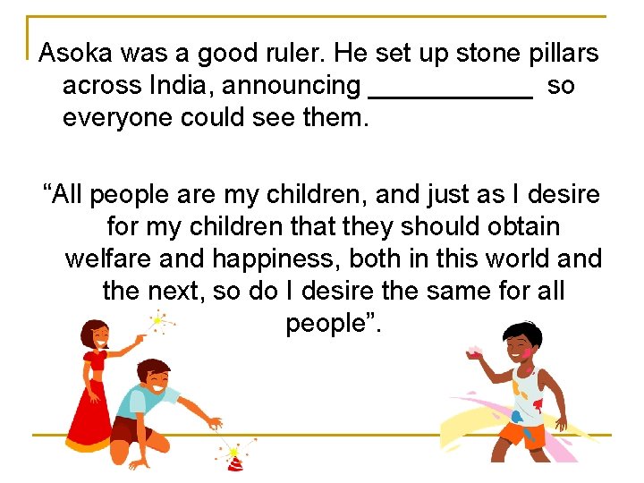 Asoka was a good ruler. He set up stone pillars across India, announcing ______