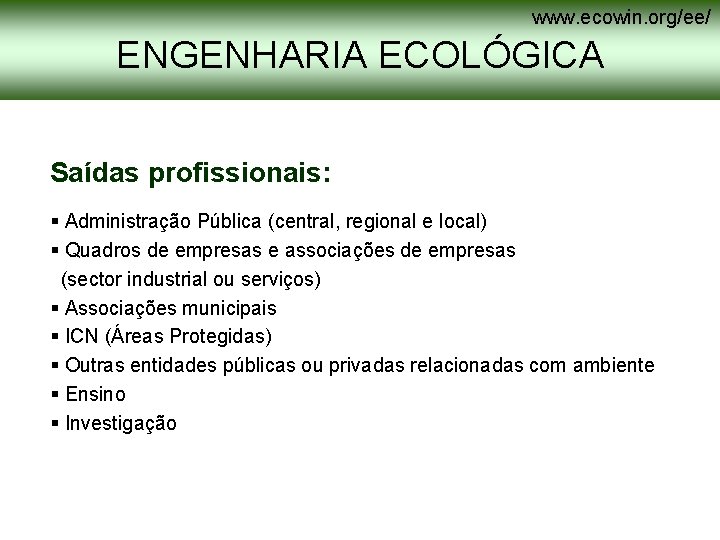 www. ecowin. org/ee/ ENGENHARIA ECOLÓGICA Saídas profissionais: § Administração Pública (central, regional e local) www. ecowin. org/ee/ ENGENHARIA ECOLÓGICA Saídas profissionais: § Administração Pública (central, regional e local)