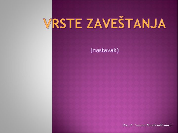 VRSTE ZAVEŠTANJA (nastavak) Doc. dr Tamara Đurđić-Milošević 