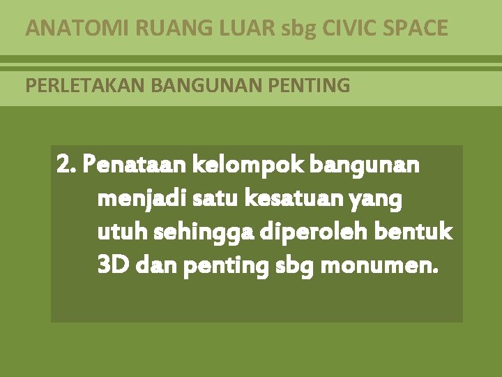 ANATOMI RUANG LUAR sbg CIVIC SPACE PERLETAKAN BANGUNAN PENTING 2. Penataan kelompok bangunan menjadi