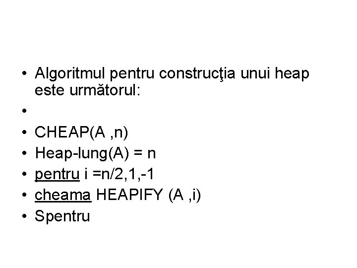  • Algoritmul pentru construcţia unui heap este următorul: • • CHEAP(A , n)