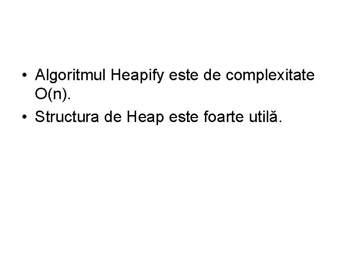  • Algoritmul Heapify este de complexitate O(n). • Structura de Heap este foarte