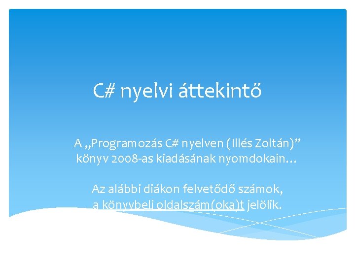 C# nyelvi áttekintő A „Programozás C# nyelven (Illés Zoltán)” könyv 2008 -as kiadásának nyomdokain…