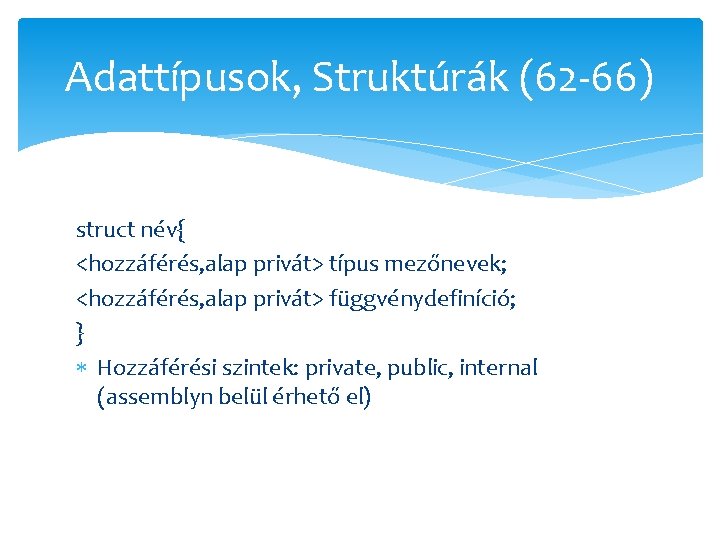 Adattípusok, Struktúrák (62 -66) struct név{ <hozzáférés, alap privát> típus mezőnevek; <hozzáférés, alap privát>