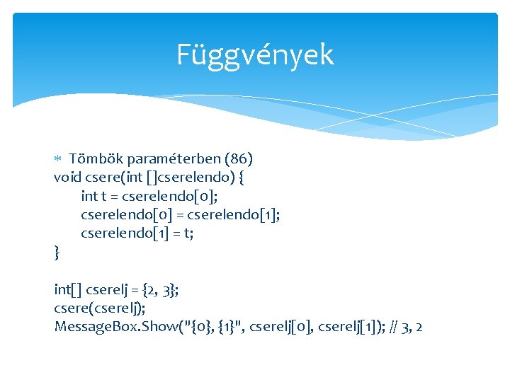 Függvények Tömbök paraméterben (86) void csere(int []cserelendo) { int t = cserelendo[0]; cserelendo[0] =