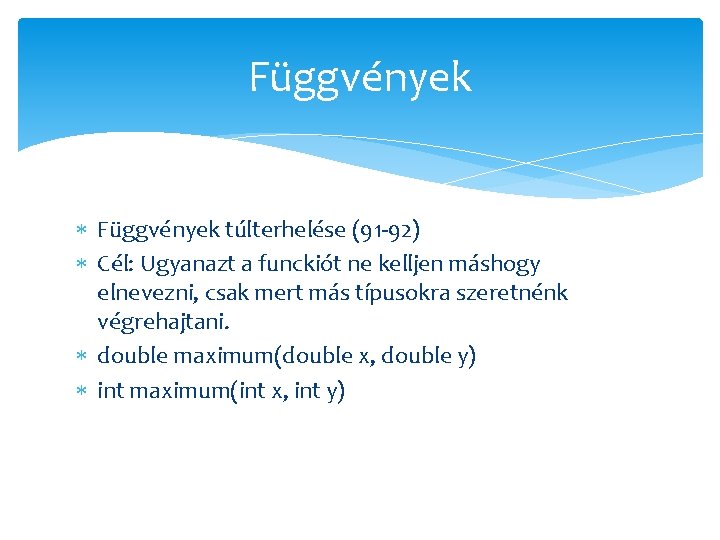 Függvények túlterhelése (91 -92) Cél: Ugyanazt a funckiót ne kelljen máshogy elnevezni, csak mert