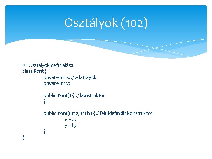 Osztályok (102) Osztályok definiálása class Pont { private int x; // adattagok private int