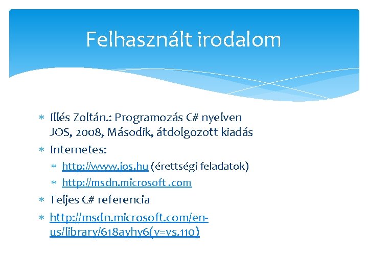 Felhasznált irodalom Illés Zoltán. : Programozás C# nyelven JOS, 2008, Második, átdolgozott kiadás Internetes: