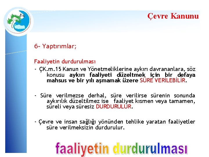 Çevre Kanunu 6 - Yaptırımlar; Faaliyetin durdurulması - ÇK. m. 15 Kanun ve Yönetmeliklerine