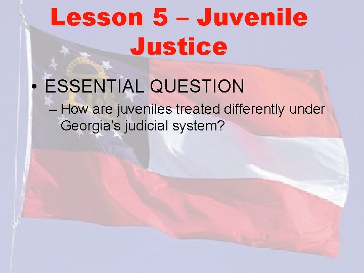 Lesson 5 – Juvenile Justice • ESSENTIAL QUESTION – How are juveniles treated differently