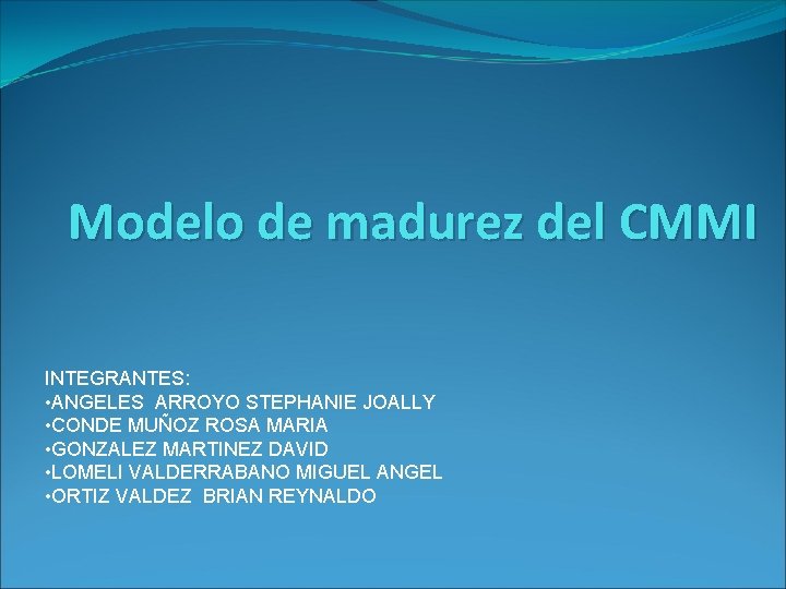 Modelo de madurez del CMMI INTEGRANTES: • ANGELES ARROYO STEPHANIE JOALLY • CONDE MUÑOZ