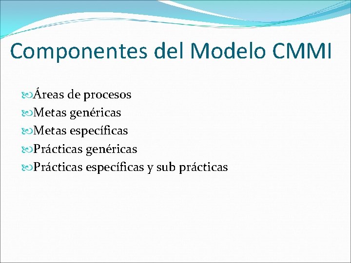 Componentes del Modelo CMMI Áreas de procesos Metas genéricas Metas específicas Prácticas genéricas Prácticas