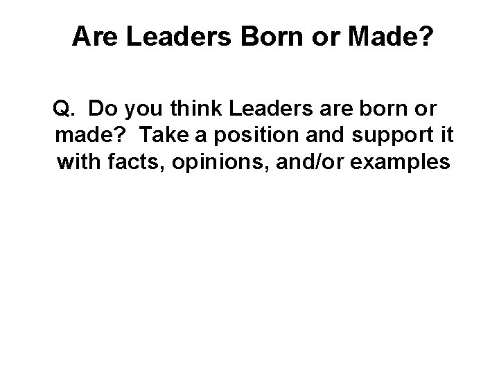 Are Leaders Born or Made? Q. Do you think Leaders are born or made?