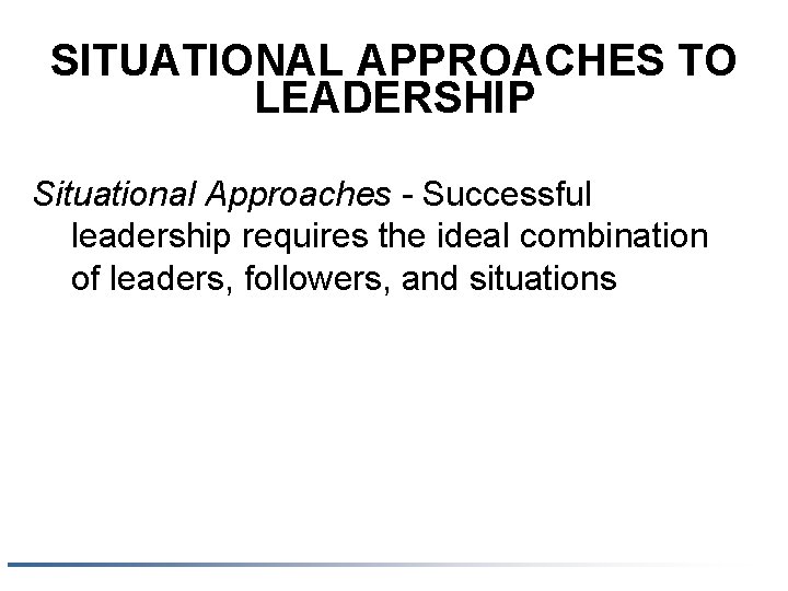 SITUATIONAL APPROACHES TO LEADERSHIP Situational Approaches - Successful leadership requires the ideal combination of