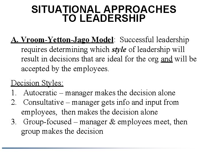 SITUATIONAL APPROACHES TO LEADERSHIP A. Vroom-Yetton-Jago Model: Successful leadership requires determining which style of