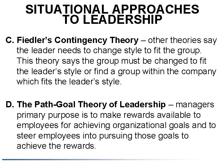 SITUATIONAL APPROACHES TO LEADERSHIP C. Fiedler’s Contingency Theory – other theories say the leader