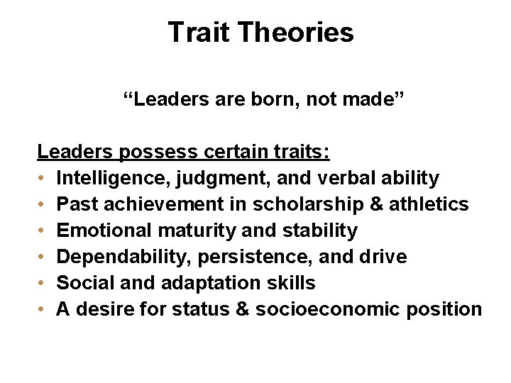 Trait Theories “Leaders are born, not made” Leaders possess certain traits: • Intelligence, judgment,