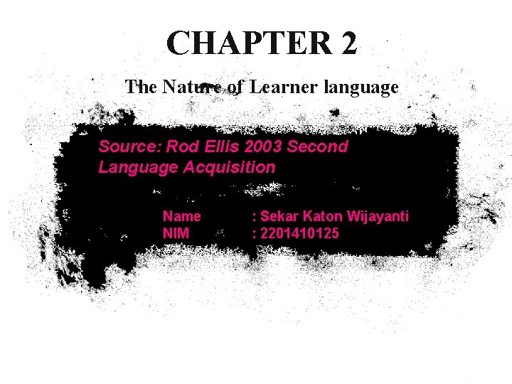 CHAPTER 2 The Nature of Learner language Source: Rod Ellis 2003 Second Language Acquisition CHAPTER 2 The Nature of Learner language Source: Rod Ellis 2003 Second Language Acquisition