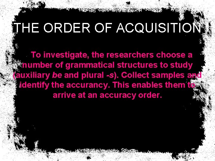 THE ORDER OF ACQUISITION To investigate, the researchers choose a number of grammatical structures THE ORDER OF ACQUISITION To investigate, the researchers choose a number of grammatical structures