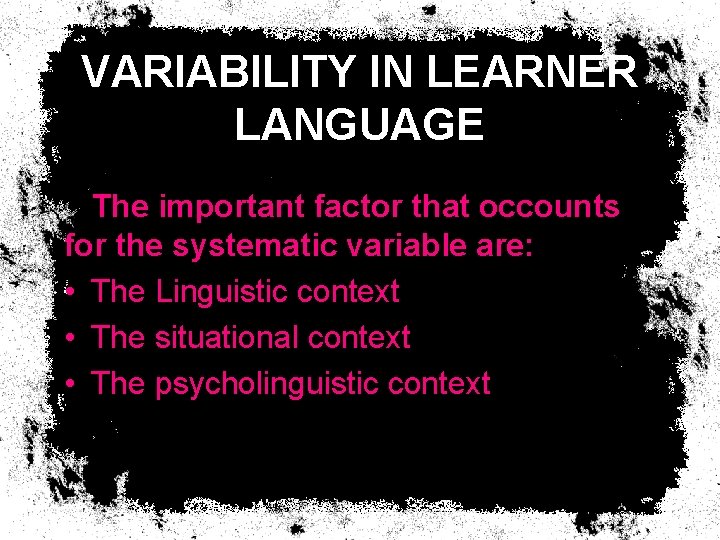 VARIABILITY IN LEARNER LANGUAGE The important factor that occounts for the systematic variable are: VARIABILITY IN LEARNER LANGUAGE The important factor that occounts for the systematic variable are: