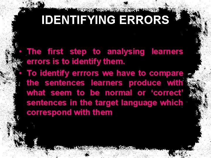 IDENTIFYING ERRORS • The first step to analysing learners errors is to identify them. IDENTIFYING ERRORS • The first step to analysing learners errors is to identify them.