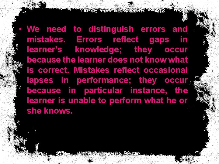 • We need to distinguish errors and mistakes. Errors reflect gaps in learner’s • We need to distinguish errors and mistakes. Errors reflect gaps in learner’s