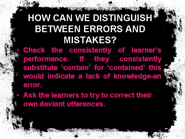 HOW CAN WE DISTINGUISH BETWEEN ERRORS AND MISTAKES? • Check the consistently of learner’s HOW CAN WE DISTINGUISH BETWEEN ERRORS AND MISTAKES? • Check the consistently of learner’s