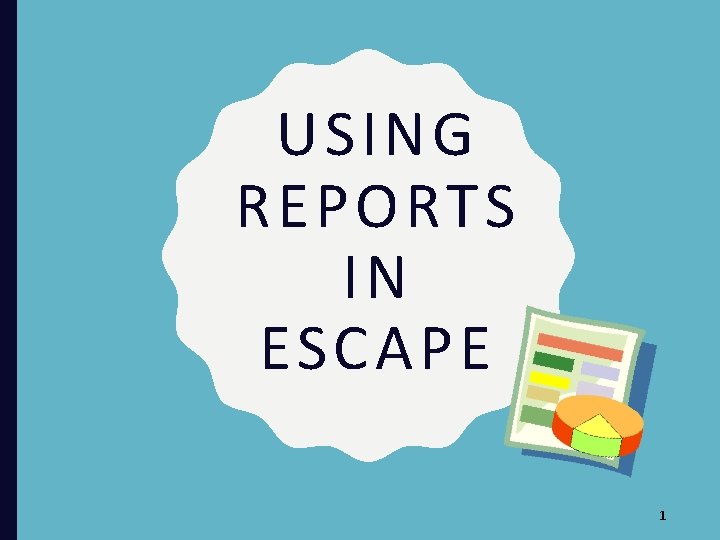 USING REPORTS IN ESCAPE 1 