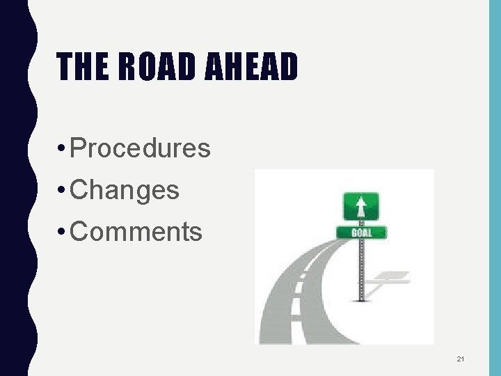 THE ROAD AHEAD • Procedures • Changes • Comments 21 