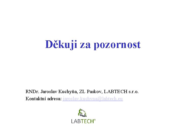 Děkuji za pozornost RNDr. Jaroslav Kuchyňa, ZL Paskov, LABTECH s. r. o. Kontaktní adresa: