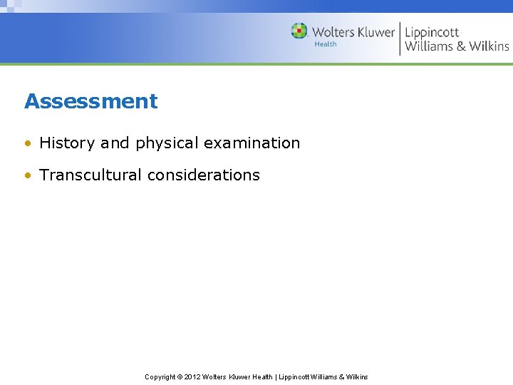 Assessment • History and physical examination • Transcultural considerations Copyright © 2012 Wolters Kluwer Assessment • History and physical examination • Transcultural considerations Copyright © 2012 Wolters Kluwer