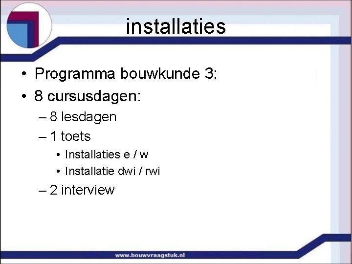 installaties • Programma bouwkunde 3: • 8 cursusdagen: – 8 lesdagen – 1 toets