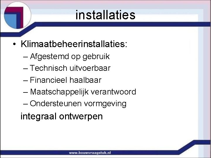 installaties • Klimaatbeheerinstallaties: – Afgestemd op gebruik – Technisch uitvoerbaar – Financieel haalbaar –