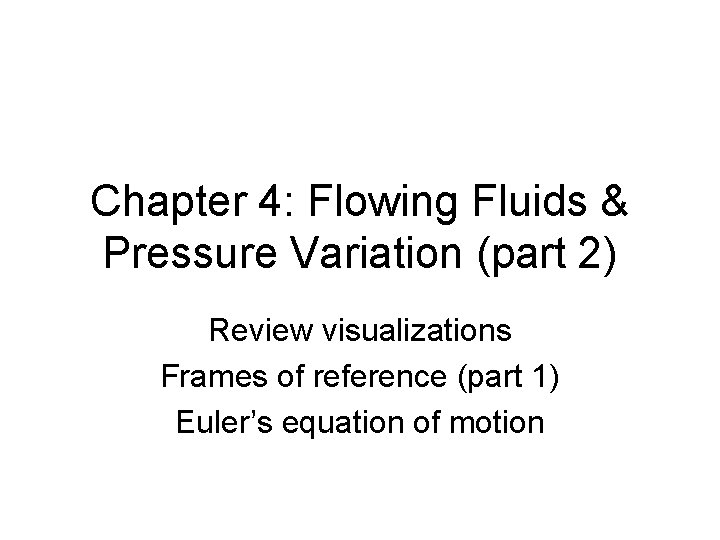 Chapter 4: Flowing Fluids & Pressure Variation (part 2) Review visualizations Frames of reference