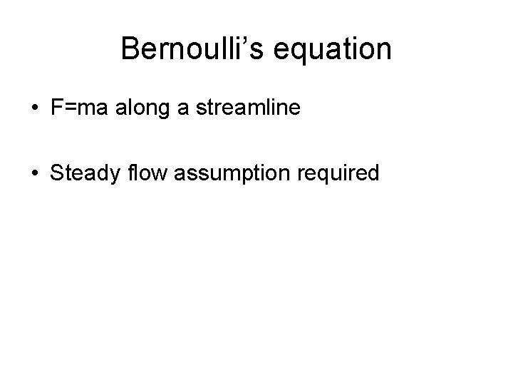 Bernoulli’s equation • F=ma along a streamline • Steady flow assumption required 