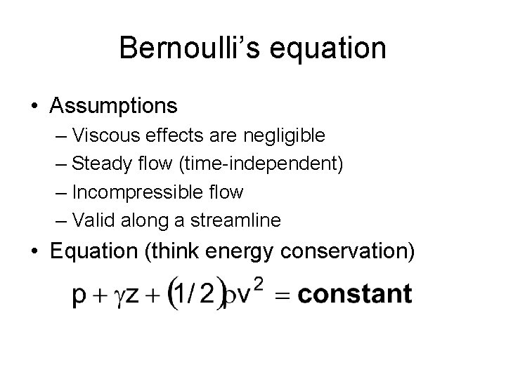 Bernoulli’s equation • Assumptions – Viscous effects are negligible – Steady flow (time-independent) –