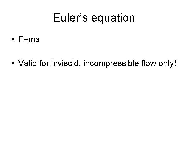 Euler’s equation • F=ma • Valid for inviscid, incompressible flow only! 