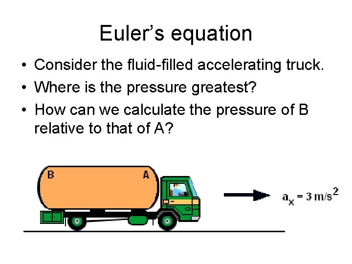 Euler’s equation • Consider the fluid-filled accelerating truck. • Where is the pressure greatest?