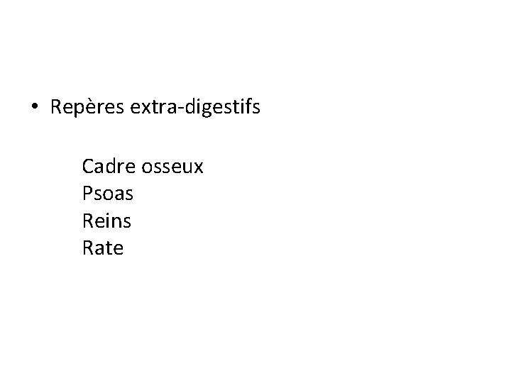  • Repères extra-digestifs Cadre osseux Psoas Reins Rate 