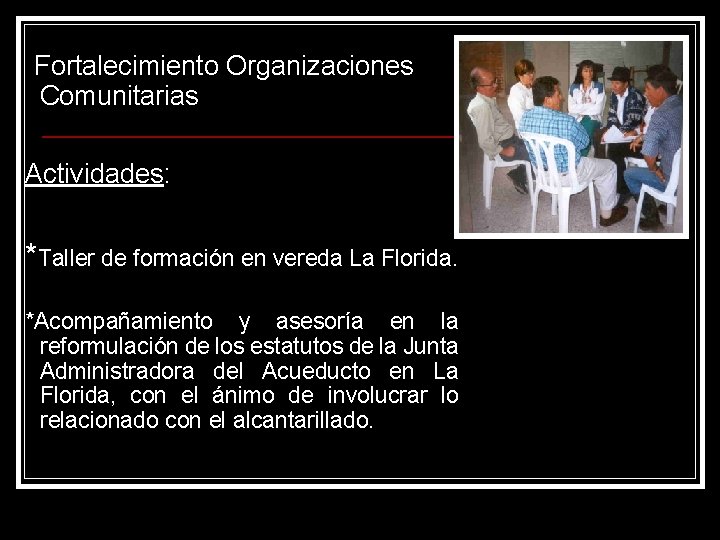 Fortalecimiento Organizaciones Comunitarias Actividades: *Taller de formación en vereda La Florida. *Acompañamiento y asesoría