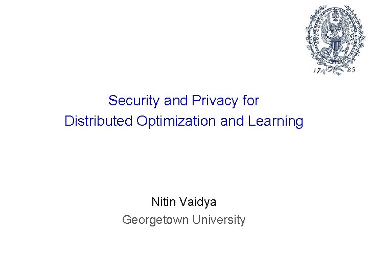 Security and Privacy for Distributed Optimization and Learning Nitin Vaidya Georgetown University 