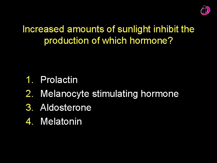 Increased amounts of sunlight inhibit the production of which hormone? 1. 2. 3. 4. Increased amounts of sunlight inhibit the production of which hormone? 1. 2. 3. 4.